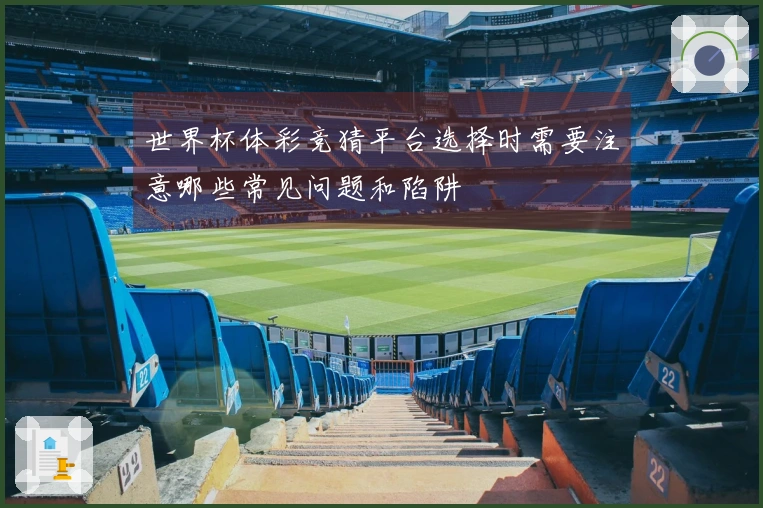 世界杯体彩竞猜平台选择时需要注意哪些常见问题和陷阱